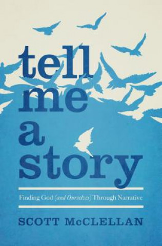 Carte Tell Me a Story: Finding God (and Ourselves) Through Narrative Scott McClellan
