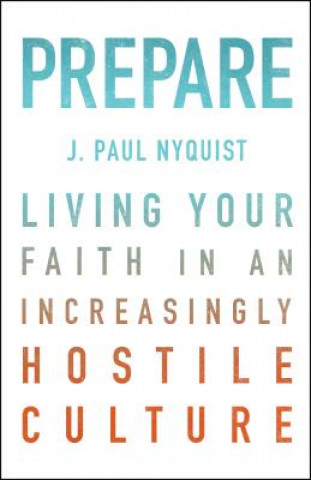 Kniha Prepare: Living Your Faith in an Increasingly Hostile Culture J. Paul Nyquist