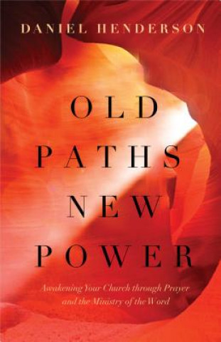 Knjiga Old Paths, New Power: Awakening Your Church Through Prayer and the Ministry of the Word Daniel Henderson