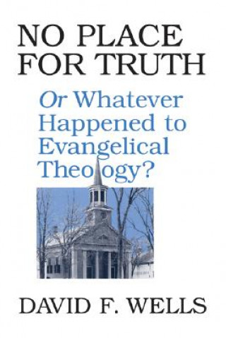 Kniha No Place for Truth: Or, Whatever Happened to Evangelical Theology David Wells