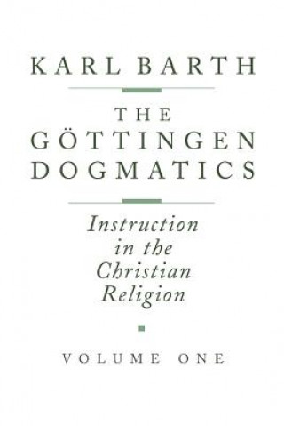 Könyv The G Ttingen Dogmatics: Instruction in the Christian Religion Karl Barth