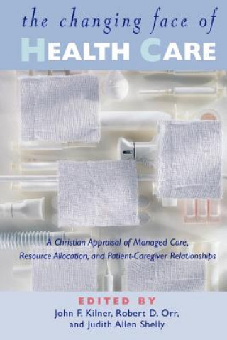 Kniha The Changing Face of Health Care: A Christian Appraisal of Managed Care, Resource Allocation and Patient-Caregiver Relationships John Frederic Kilner