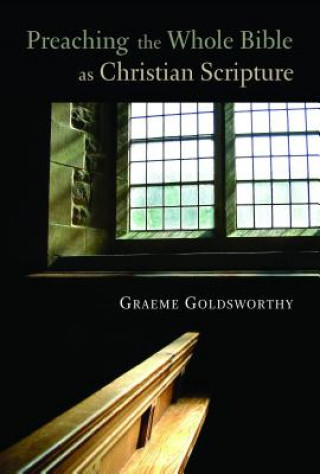 Könyv Preaching the Whole Bible as Christian Scripture: The Application of Biblical Theology to Expository Preaching Graeme Goldsworthy