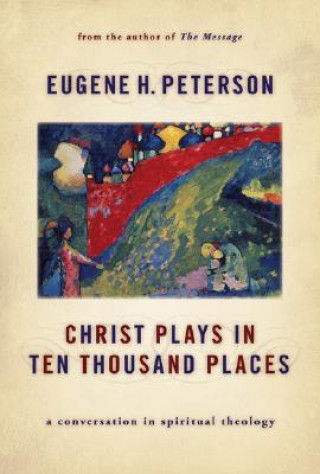 Carte Christ Plays in Ten Thousand Places: A Conversation in Spiritual Theology Eugene H. Peterson