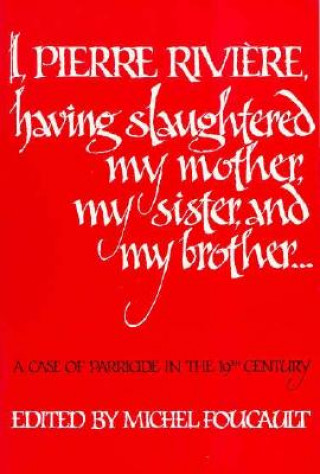 Book I, Pierre Riviere, having slaughtered my mother, my sister, and my brother Michel Foucault