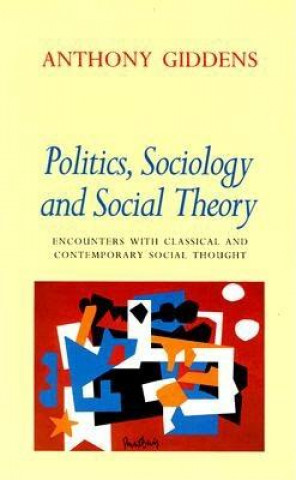 Carte Politics, Sociology, and Social Theory: Encounters with Classical and Contemporary Social Thought Anthony Giddens