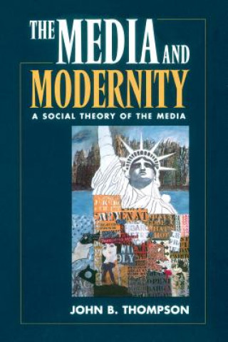 Książka The Media and Modernity: A Social Theory of the Media John B. Thompson