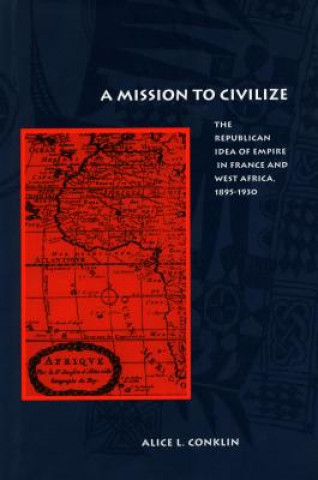 Kniha A Mission to Civilize: The Republican Idea of Empire in France and West Africa, 1895-1930 Alice L. Conklin