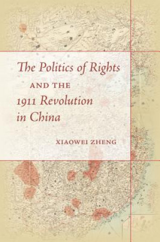 Buch Politics of Rights and the 1911 Revolution in China Xiaowei Zheng