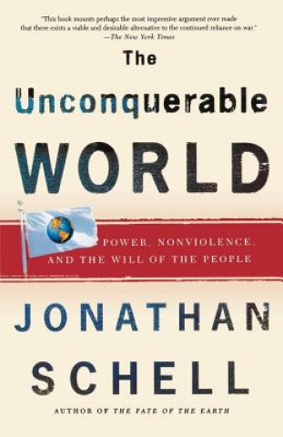Kniha The Unconquerable World: Power, Nonviolence, and the Will of the People Jonathan Schell