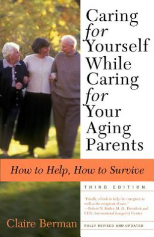 Carte Caring for Yourself While Caring for Your Aging Parents: How to Help, How to Survive Claire Berman