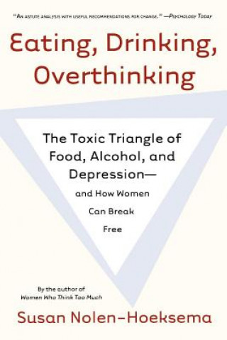 Kniha Eating, Drinking, Overthinking: The Toxic Triangle of Food, Alcohol, and Depression--And How Women Can Break Free Susan Nolen-Hoeksema