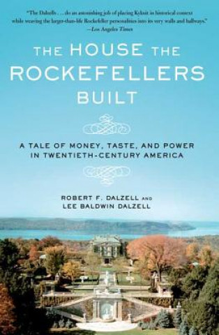 Carte The House the Rockefellers Built: A Tale of Money, Taste, and Power in Twentieth-Century America Robert F. Dalzell