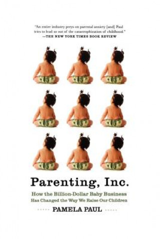 Kniha Parenting, Inc.: How We Are Sold on $800 Strollers, Fetal Education, Baby Sign Language, Sleeping Coaches, Toddler Couture, and Diaper Pamela Paul