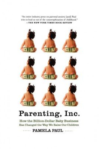 Buch Parenting, Inc.: How We Are Sold on $800 Strollers, Fetal Education, Baby Sign Language, Sleeping Coaches, Toddler Couture, and Diaper Pamela Paul