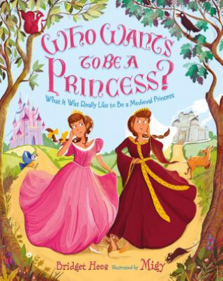 Carte Who Wants to Be a Princess?: What It Was Really Like to Be a Medieval Princess Bridget Heos