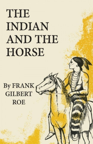 Könyv Indian and the Horse Frank Gilbert Roe