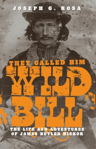 Kniha They Called Him Wild Bill: The Life and Adventures of James Butler Hickok Joseph G. Rosa