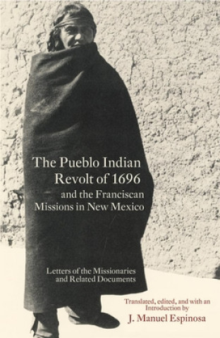 Könyv Pueblo Indian Revolt of 1696 and the Franciscan Missions in New Mexico J. Manuel Espinosa
