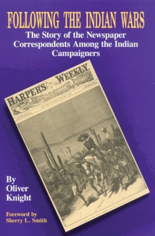Könyv Following the Indian Wars: The Story of the Newspaper Correspondents Among the Indian Campaigners Oliver Knight