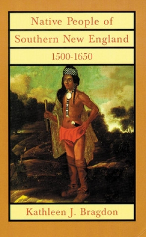 Kniha Native People of Southern New England, 1500-1650 Kathleen J. Bragdon