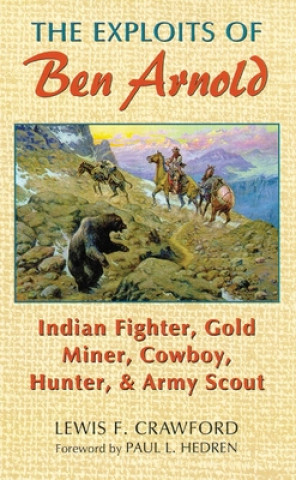 Carte The Exploits of Ben Arnold: Indian Fighter, Gold Miner, Cowboy, Hunter, and Army Scout Lewis F. Crawford