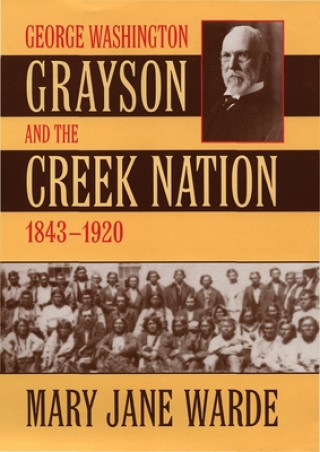 Kniha George Washington Grayson and the Creek Nation, 1843-1920 Mary Jane Ward