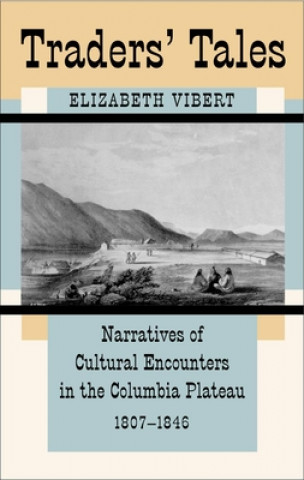 Kniha Traders' Tales: Narratives of Cultural Encounters in the Columbia Plateau, 1807-1846 Elizabeth Vibert