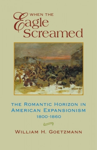 Книга When the Eagle Screamed: The Romantic Horizon in American Expansionism, 1800-1860 William H. Goetzmann