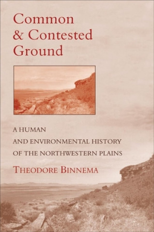 Kniha Common and Contested Ground: A Human and Environmental History of the Northwestern Plains Theodore Binnema