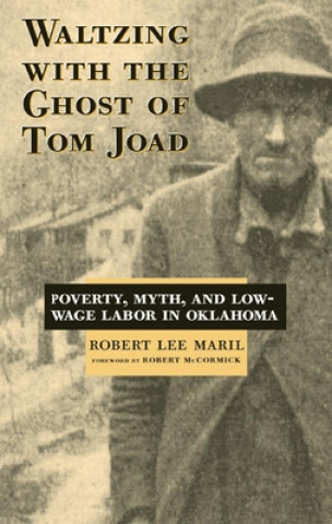 Книга Waltzing with the Ghost of Tom Joad: Poverty, Myth, and Low-Wage Labor in Oklahoma Robert Lee Maril