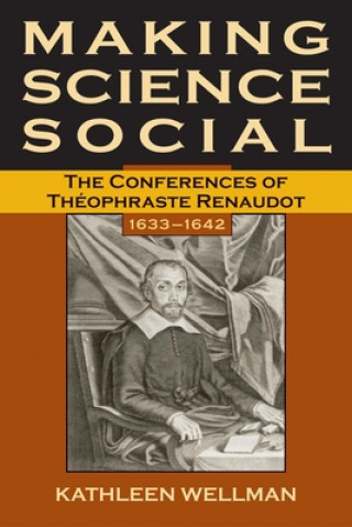 Könyv Making Science Social: The Conferences of Theophraste Renaudot, 1633-1642 Kathleen Anne Wellman