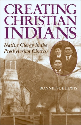 Книга Creating Christian Indians Bonnie Sue Lewis