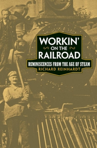 Kniha Workin' on the Railroad: Reminiscences from the Age of Steam Richard Reinhardt