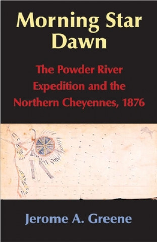 Książka Morning Star Dawn: The Powder River Expedition and the Northern Cheyennes, 1876 Jerome A. Greene