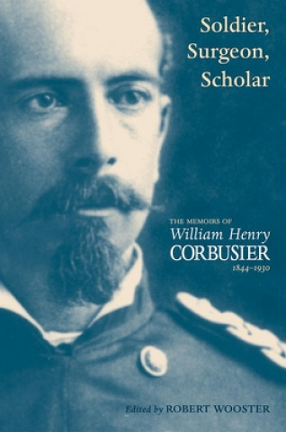 Kniha A Soldier, Surgeon, Scholar: The Memoirs of William Henry Corbusier, 1844-1930 Robert Wooster