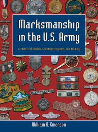 Kniha Marksmanship in the U.S. Army: A History of Medals, Shooting Programs, and Training William K. Emerson