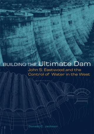 Kniha Building the Ultimate Dam: John S. Eastwood and the Control of Water in the West Donald C. Jackson