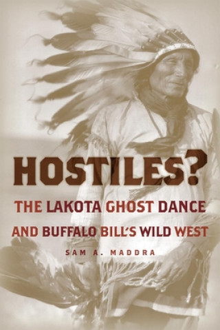 Książka Hostiles?: The Lakota Ghost Dance and Buffalo Bill's Wild West Sam A. Maddra