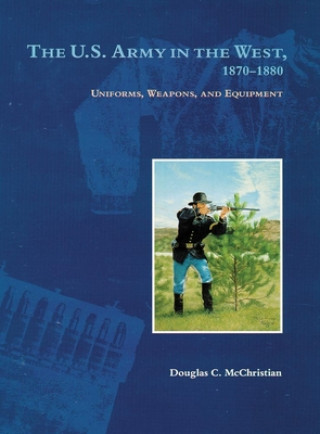 Livre The U.S. Army in the West, 1879-1880: Uniforms, Weapons, and Equipment Douglas C. McChristian