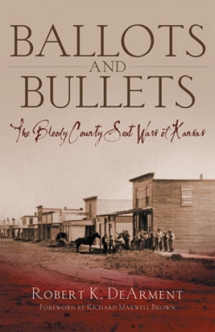 Kniha Ballots and Bullets: The Bloody County Seat Wars of Kansas Robert K. DeArment