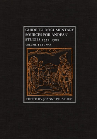 Könyv Guide to Documentary Sources for Andean Studies, 1530-1900 Volume III: M-Z Joanne Pillsbury