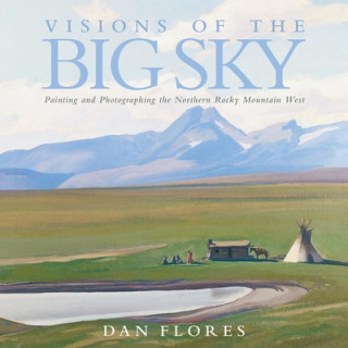 Book Visions of the Big Sky: Painting and Photographing the Northern Rocky Mountain West Dan L. Flores