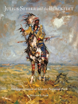 Carte Julius Seyler and the Blackfeet: An Impressionist at Glacier National Park William E. Farr