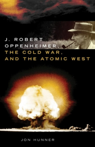 Könyv J. Robert Oppenheimer, the Cold War, and the Atomic West Jon Hunner
