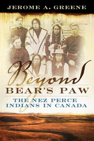 Kniha Beyond Bear's Paw: The Nez Perce Indians in Canada Jerome A. Greene