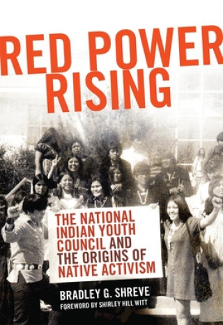 Kniha Red Power Rising: The National Indian Youth Council and the Origins of Native Activism Bradley G. Shreve