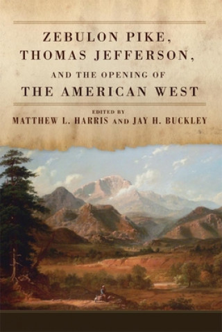 Könyv Zebulon Pike, Thomas Jefferson, and the Opening of the American West Matthew L. Harris