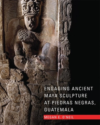 Kniha Engaging Ancient Maya Sculpture at Piedras Negras, Guatemala Megan E. O'Neil