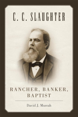 Buch C.C. Slaughter: Rancher, Banker, Baptist David J. Murrah